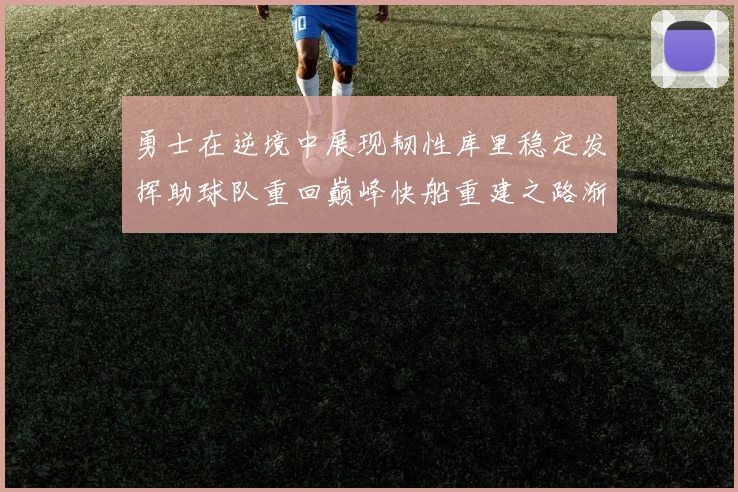 勇士在逆境中展现韧性库里稳定发挥助球队重回巅峰快船重建之路渐行渐近